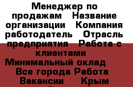 Менеджер по продажам › Название организации ­ Компания-работодатель › Отрасль предприятия ­ Работа с клиентами › Минимальный оклад ­ 1 - Все города Работа » Вакансии   . Крым,Гаспра